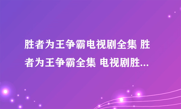 胜者为王争霸电视剧全集 胜者为王争霸全集 电视剧胜者为王争霸全集在线观看？