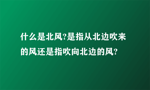 什么是北风?是指从北边吹来的风还是指吹向北边的风?