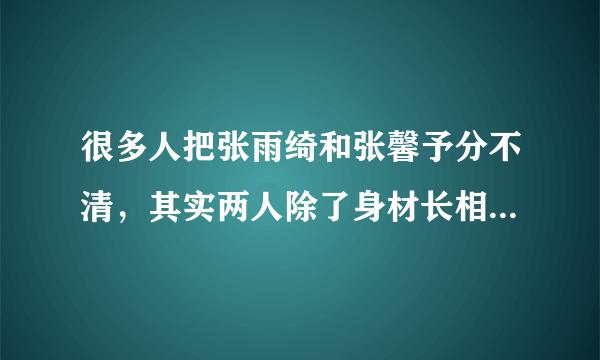 很多人把张雨绮和张馨予分不清，其实两人除了身材长相分别蛮大地