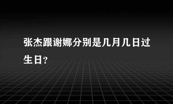 张杰跟谢娜分别是几月几日过生日？