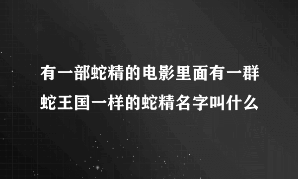 有一部蛇精的电影里面有一群蛇王国一样的蛇精名字叫什么