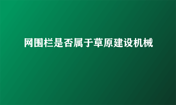 网围栏是否属于草原建设机械