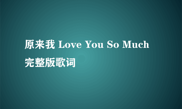 原来我 Love You So Much 完整版歌词