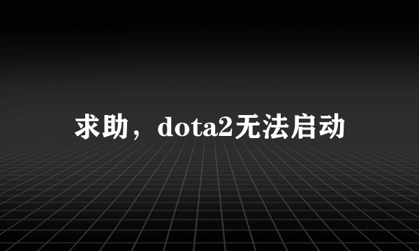 求助，dota2无法启动