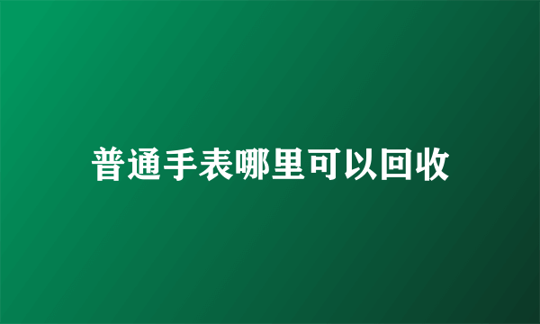 普通手表哪里可以回收