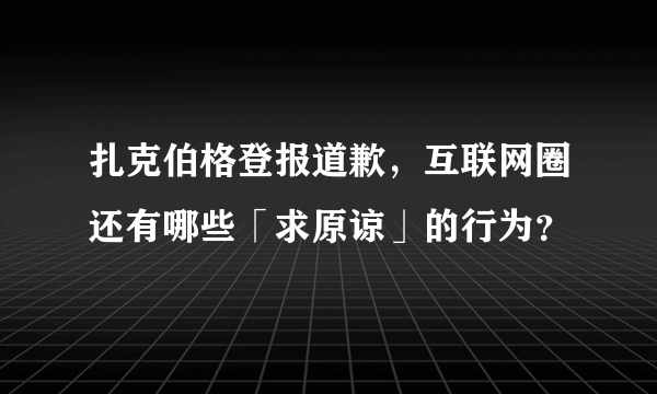 扎克伯格登报道歉，互联网圈还有哪些「求原谅」的行为？