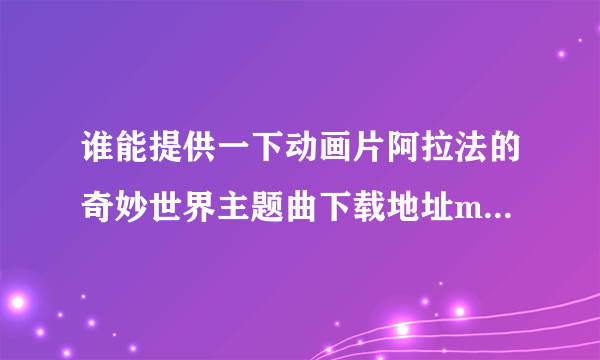 谁能提供一下动画片阿拉法的奇妙世界主题曲下载地址mp3格式的，谢谢！