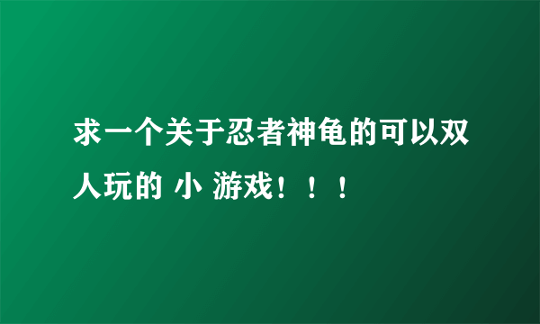 求一个关于忍者神龟的可以双人玩的 小 游戏！！！