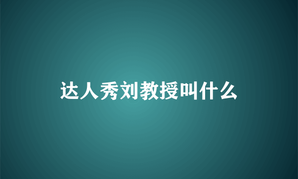 达人秀刘教授叫什么