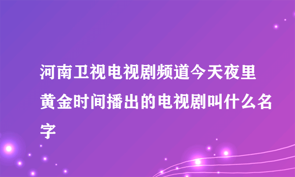 河南卫视电视剧频道今天夜里黄金时间播出的电视剧叫什么名字