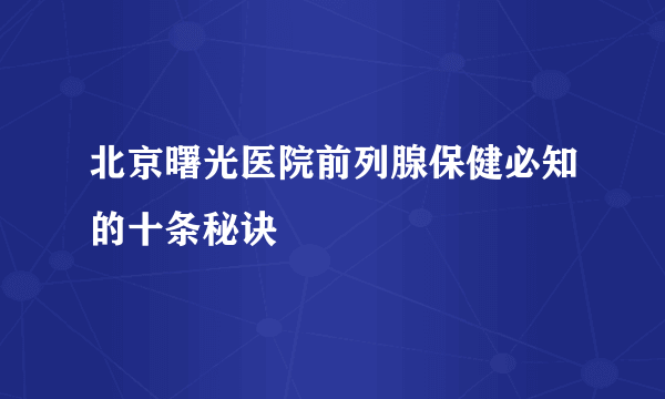 北京曙光医院前列腺保健必知的十条秘诀