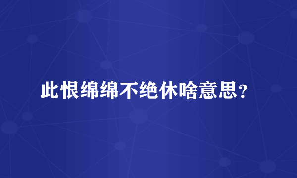 此恨绵绵不绝休啥意思？