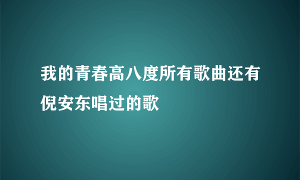 我的青春高八度所有歌曲还有倪安东唱过的歌