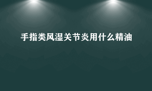 手指类风湿关节炎用什么精油