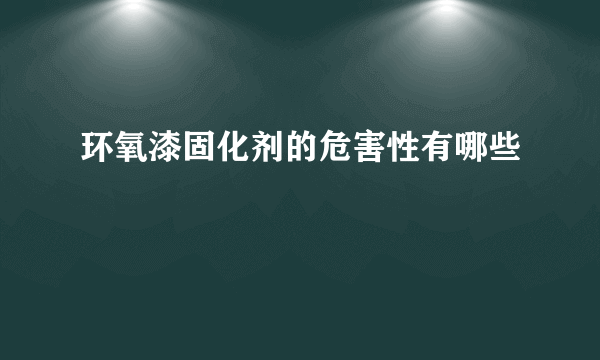 环氧漆固化剂的危害性有哪些