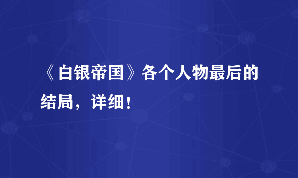 《白银帝国》各个人物最后的结局，详细！