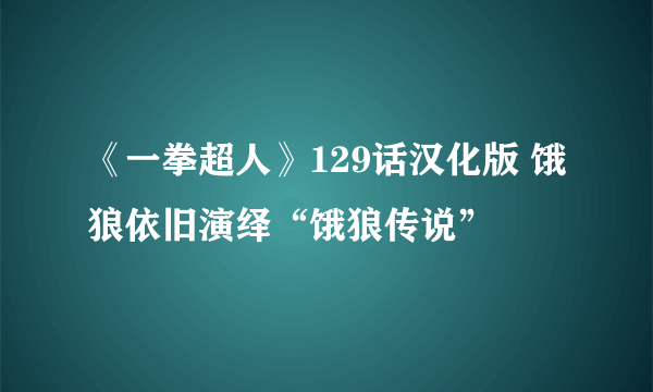 《一拳超人》129话汉化版 饿狼依旧演绎“饿狼传说”