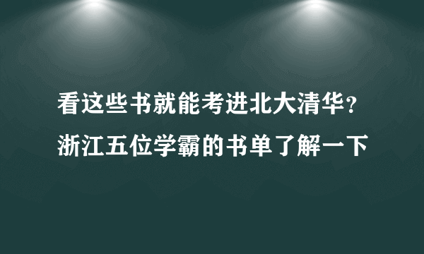 看这些书就能考进北大清华？浙江五位学霸的书单了解一下