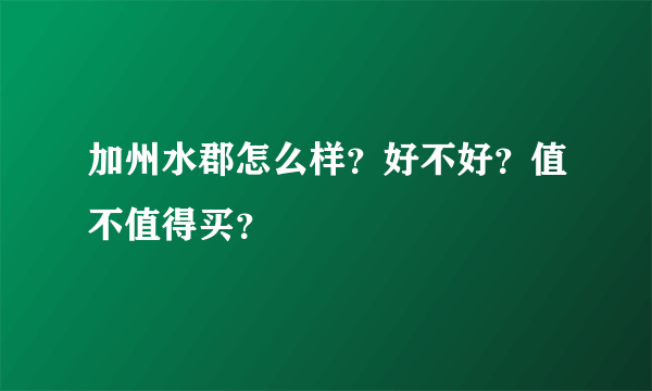 加州水郡怎么样？好不好？值不值得买？