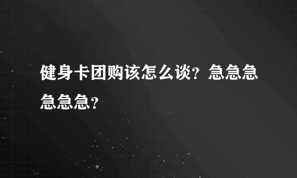 健身卡团购该怎么谈？急急急急急急？