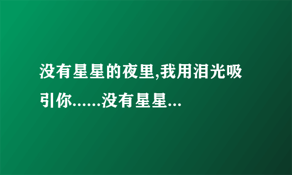 没有星星的夜里,我用泪光吸引你......没有星星的夜里,我把往事留给你......