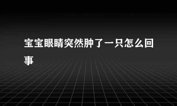 宝宝眼睛突然肿了一只怎么回事