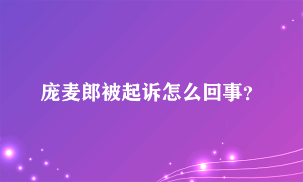 庞麦郎被起诉怎么回事？