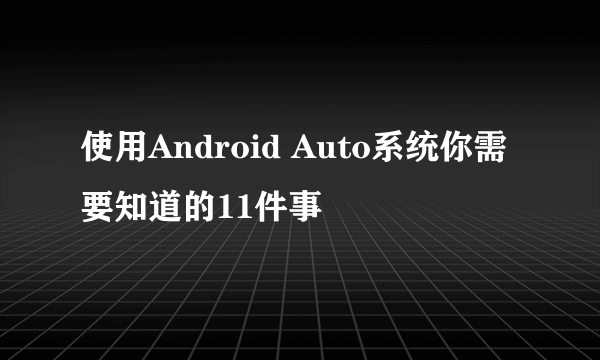 使用Android Auto系统你需要知道的11件事