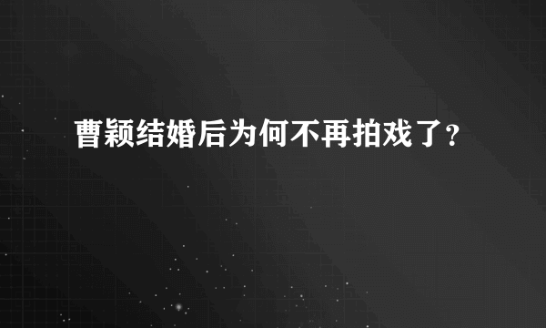 曹颖结婚后为何不再拍戏了？