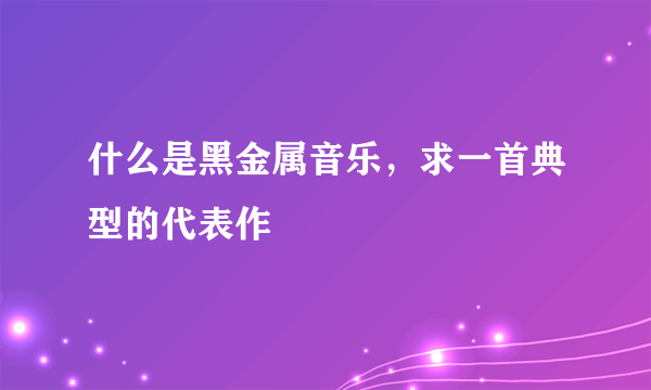 什么是黑金属音乐，求一首典型的代表作