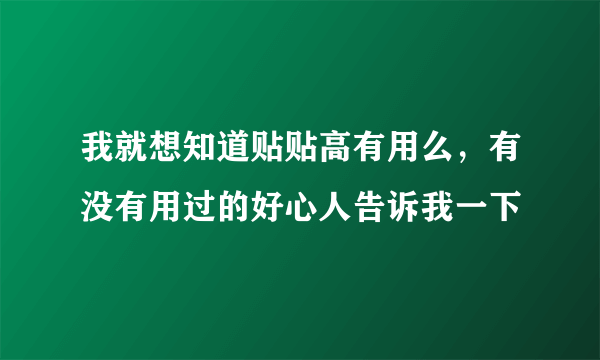 我就想知道贴贴高有用么，有没有用过的好心人告诉我一下