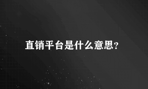 直销平台是什么意思？