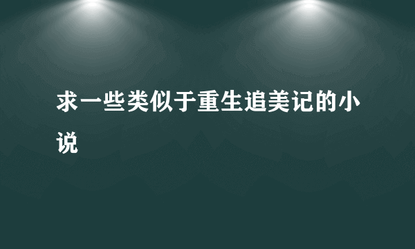 求一些类似于重生追美记的小说