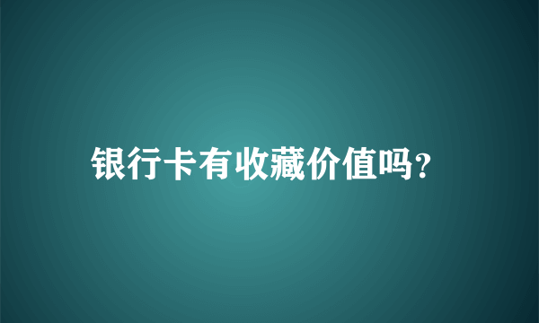 银行卡有收藏价值吗？