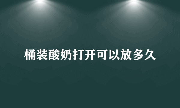 桶装酸奶打开可以放多久