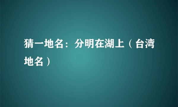 猜一地名：分明在湖上（台湾地名）