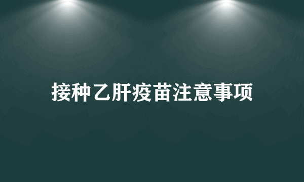 接种乙肝疫苗注意事项