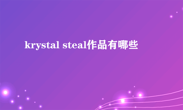 krystal steal作品有哪些