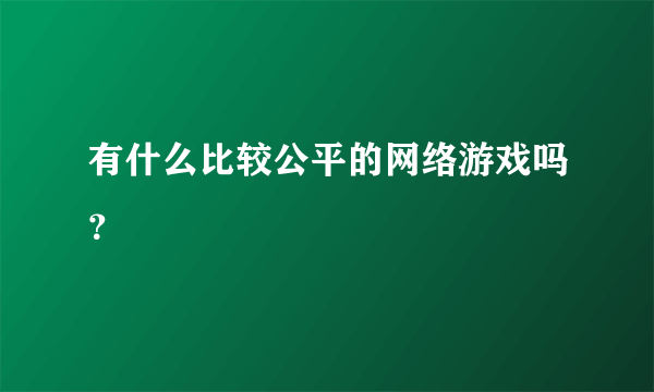 有什么比较公平的网络游戏吗？