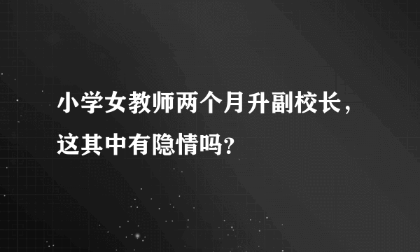 小学女教师两个月升副校长，这其中有隐情吗？