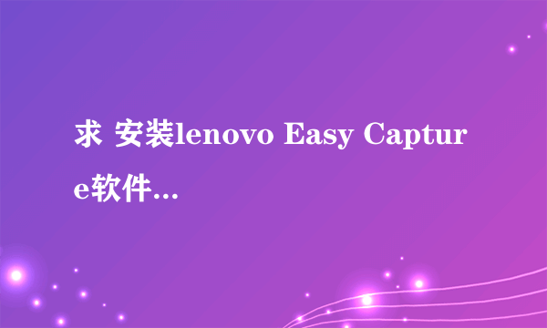 求 安装lenovo Easy Capture软件时总是跳出一个