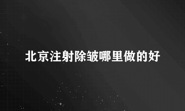 北京注射除皱哪里做的好