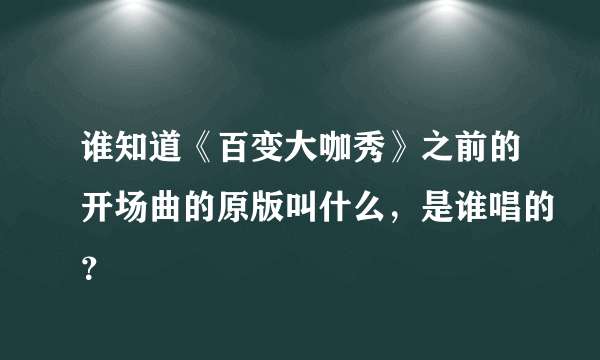 谁知道《百变大咖秀》之前的开场曲的原版叫什么，是谁唱的？