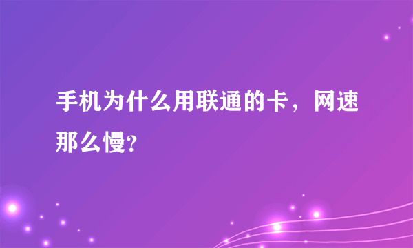 手机为什么用联通的卡，网速那么慢？