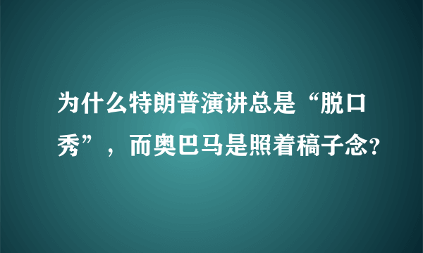 为什么特朗普演讲总是“脱口秀”，而奥巴马是照着稿子念？