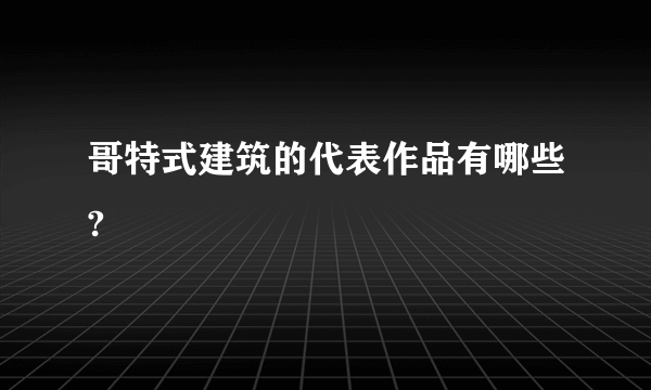 哥特式建筑的代表作品有哪些?