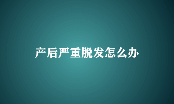 产后严重脱发怎么办