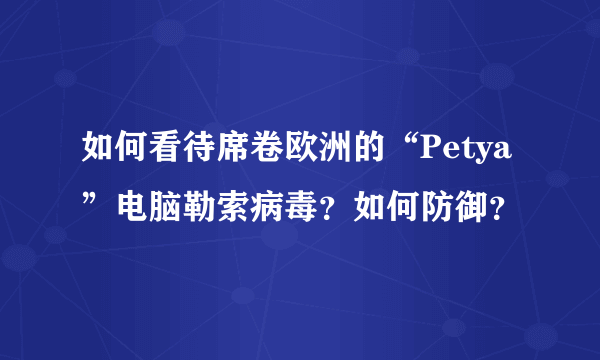 如何看待席卷欧洲的“Petya”电脑勒索病毒？如何防御？