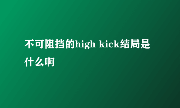 不可阻挡的high kick结局是什么啊