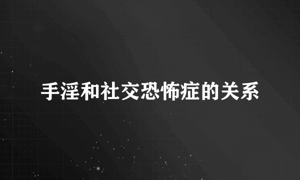 手淫和社交恐怖症的关系